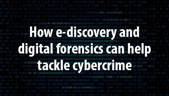 How e-discovery and digital forensics can help tackle cybercrime